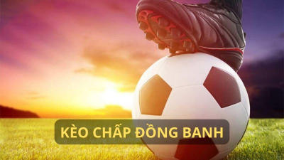 Tìm hiểu chi tiết về kèo chấp đồng banh và kinh nghiệm chơi